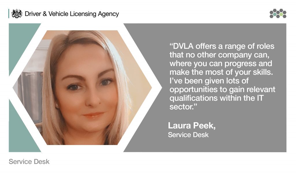 Image testimonial: Picture of Laura Peek in a box with quote to the side that reads: "DVLA offers a range of roles that no other company can, where you can progress and make the most of your skills. I have been given lots of opportunities to gain relevant qualifications within the IT sector."